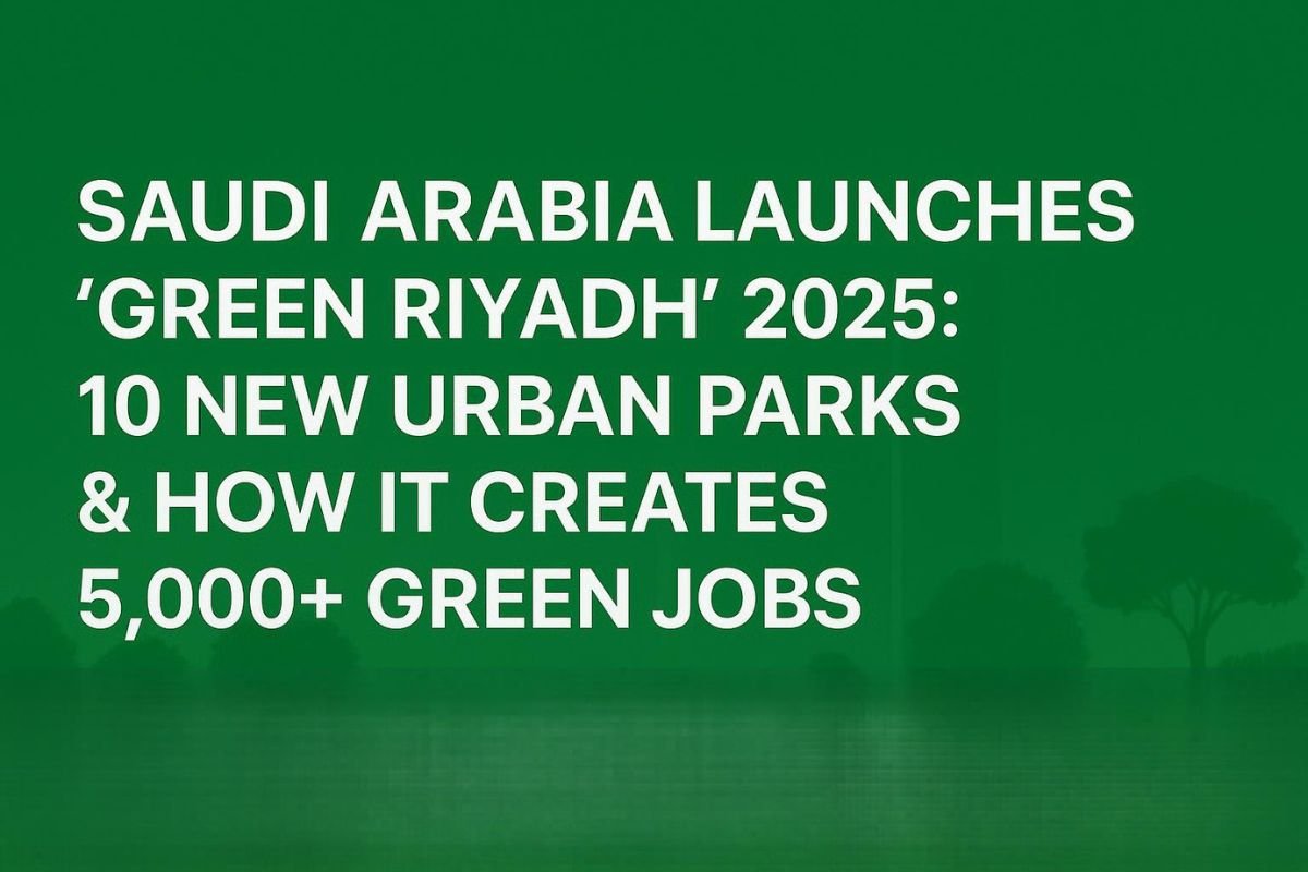 Green Riyadh 2025 | Saudi Arabia’s Urban Parks & Green Jobs Boom