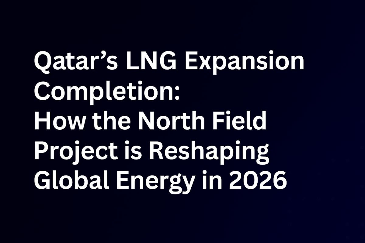 Qatar LNG Expansion 2026 | North Field Project Reshapes Global Energy
